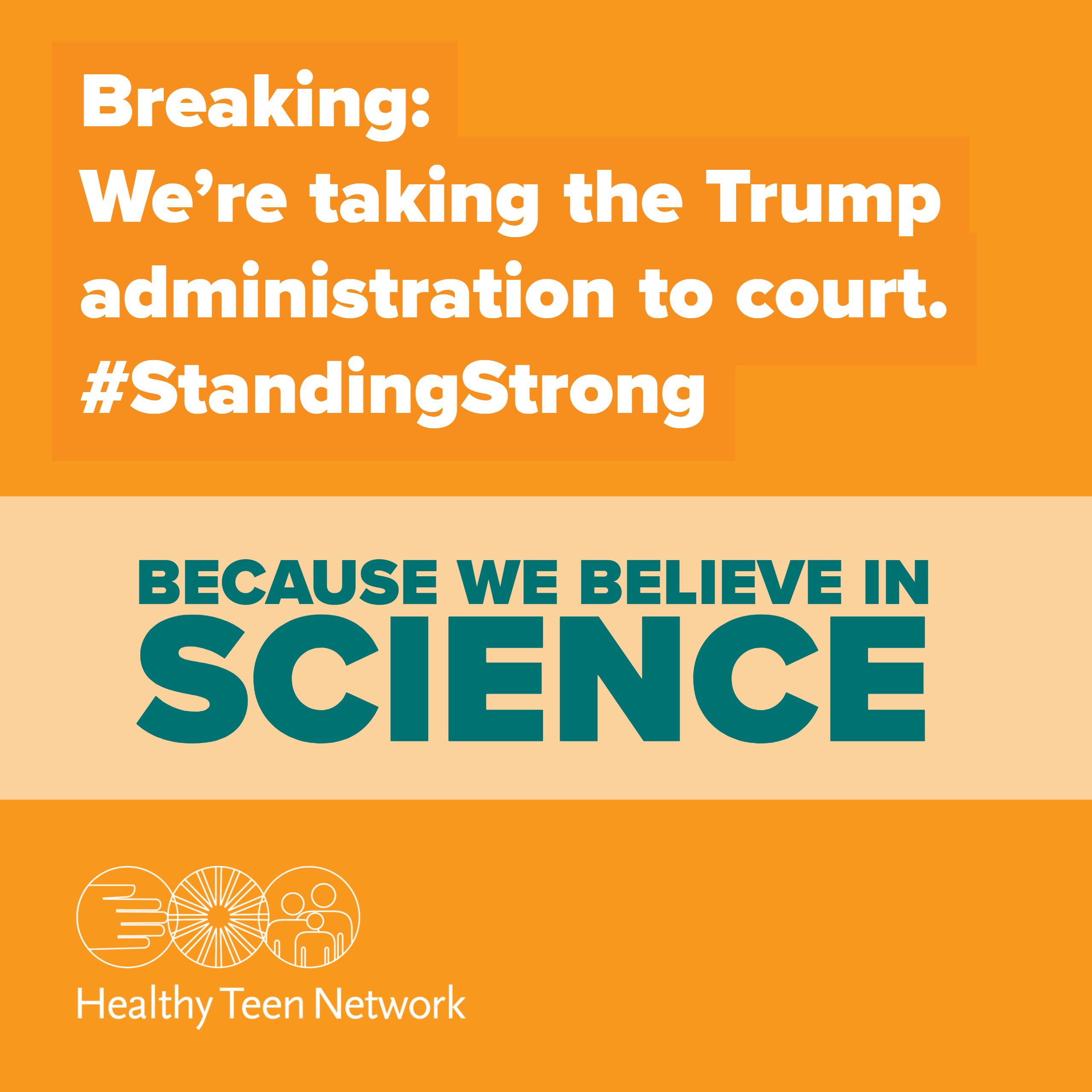 Image of word art: %22Breaking: We're taking the Trump administration to court. Becaues we believe in Science. #standingstrong%22and Healthy Teen Network logo