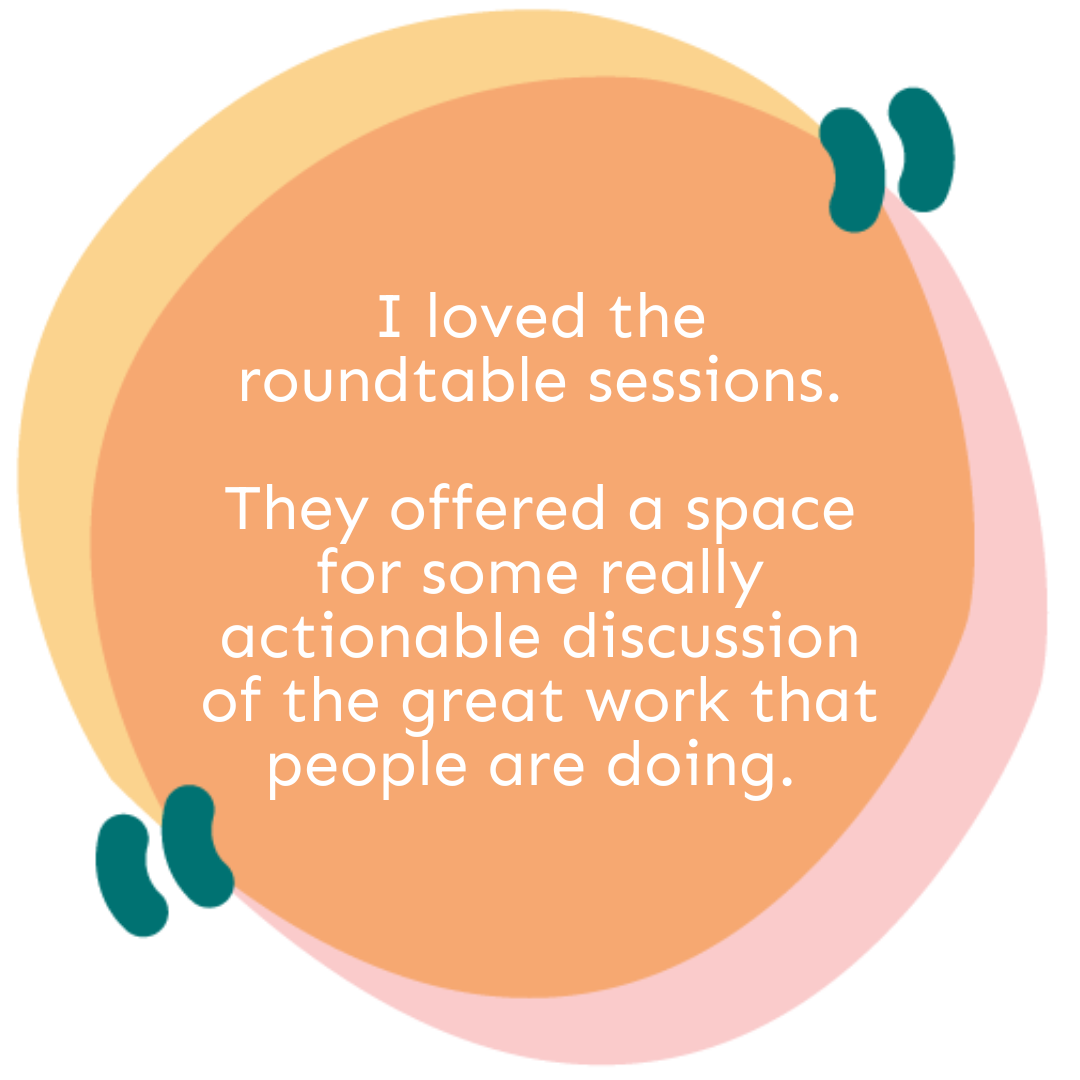 I loved the roundtable sessions. They offered a space for some really actionable discussion of the great work that people are doing.