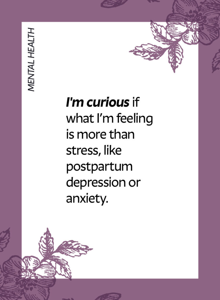 Mental health. I'm curious if what I’m feeling is more than stress, like postpartum depression or anxiety.