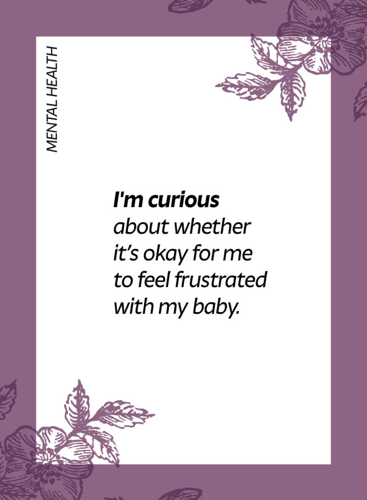 Mental health. I'm curious about whether it’s okay for me to feel frustrated with my baby.