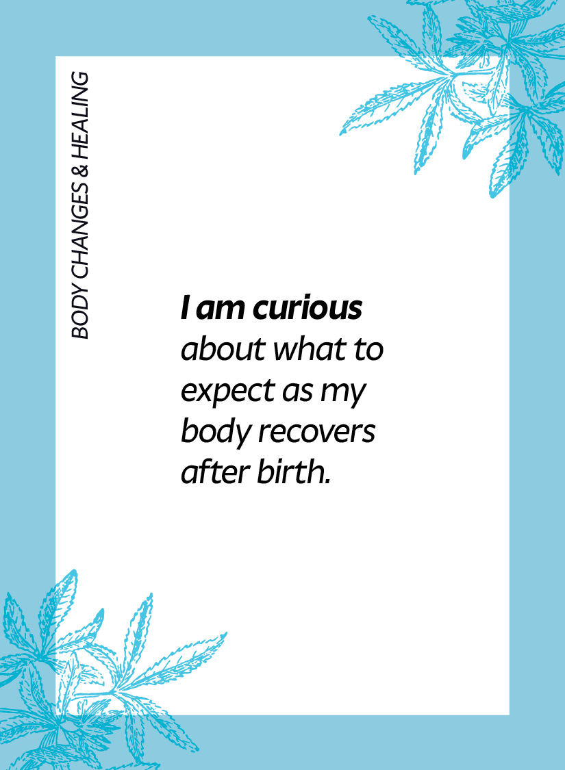 Body changes & healing. I am curious about what to expect as my body recovers after birth.