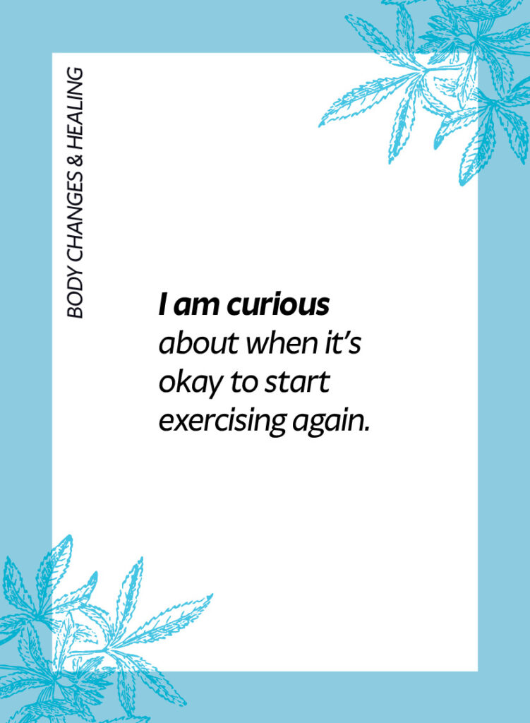 Body changes & healing. I am curious about when it’s okay to start exercising again.