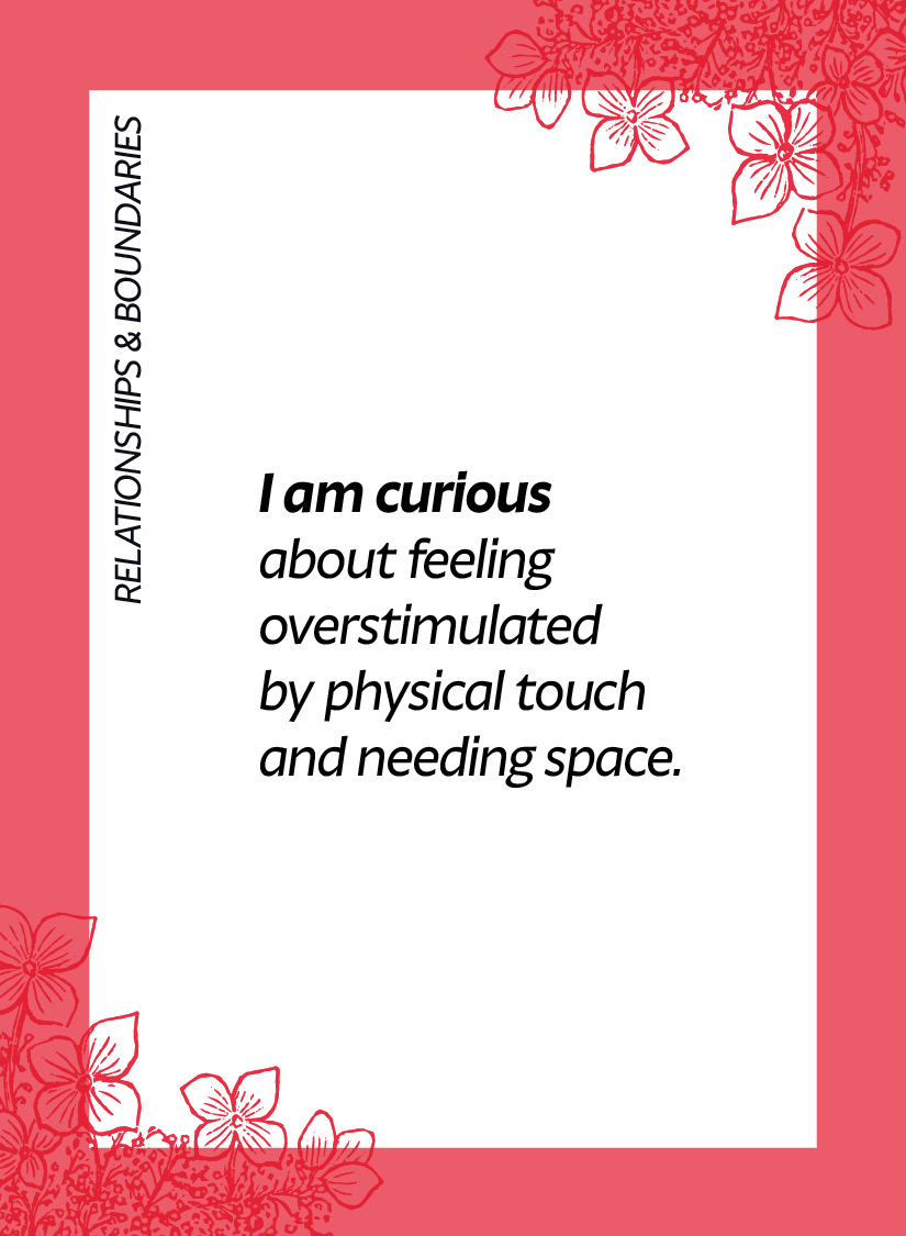 Relationships & boundaries. I am curious about feeling overstimulated by physical touch and needing space.