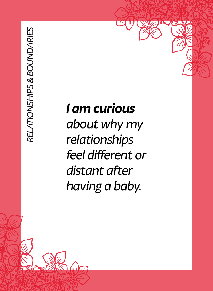 Relationships & boundaries. I am curious about why my relationships feel different or distant after having a baby.
