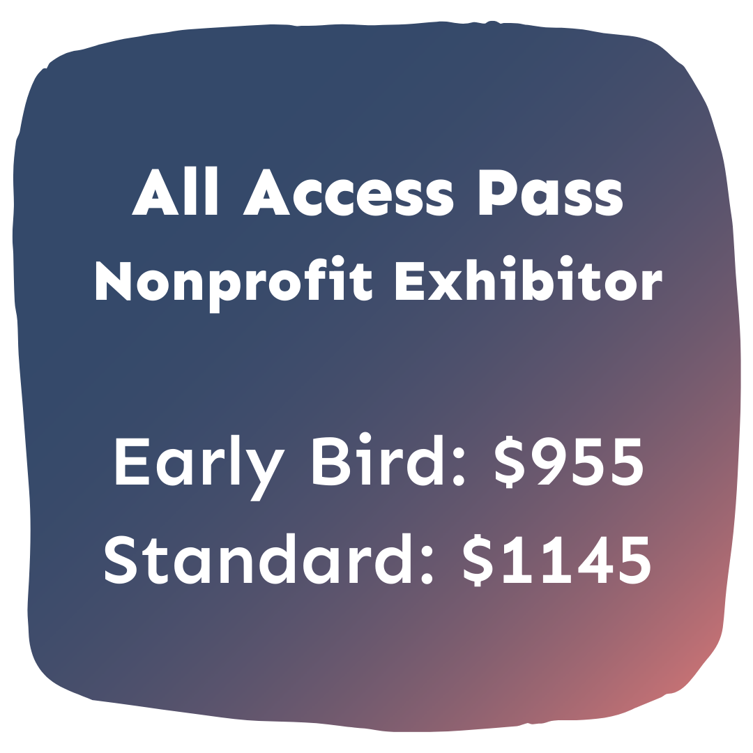 All Access Pass<br />
Nonprofit Exhibitor, Early Bird: $955, Standard: $1145