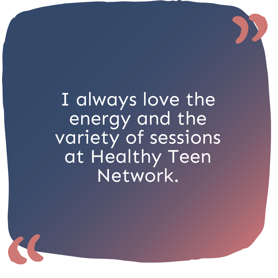 "I always love the energy and the variety of sessions at Healthy Teen Network."