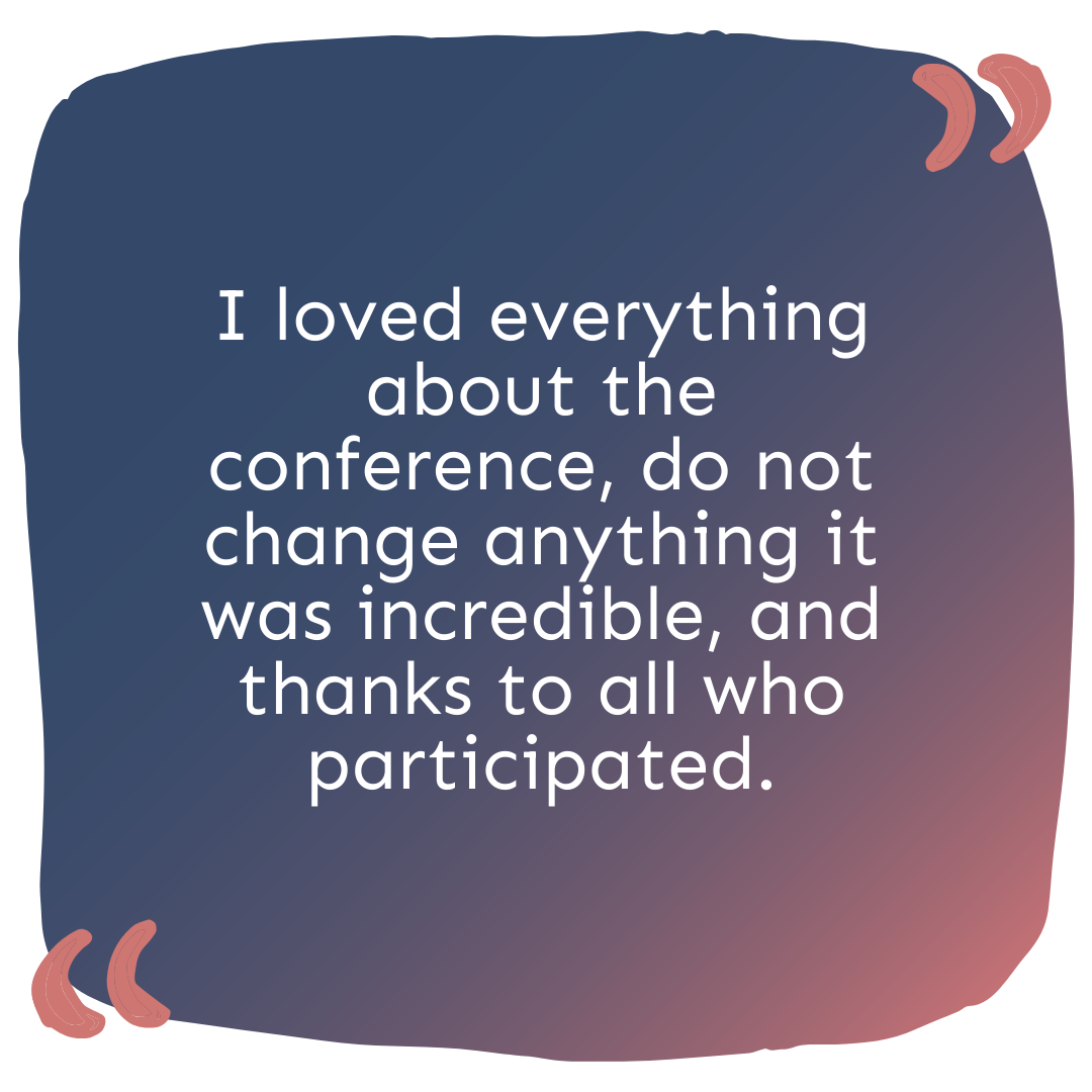 "I loved everything about the conference, do not change anything it was incredible, and thanks to all who participated."