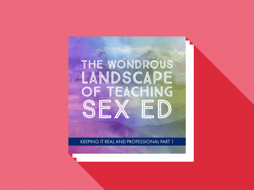 Keeping It Real and Professional Part 1: The Wondrous Landscape of Teaching Sex Ed