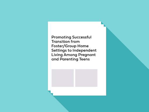 Promoting Successful Transition from Foster/Group Home Settings to Independent Living Among Pregnant and Parenting Teens