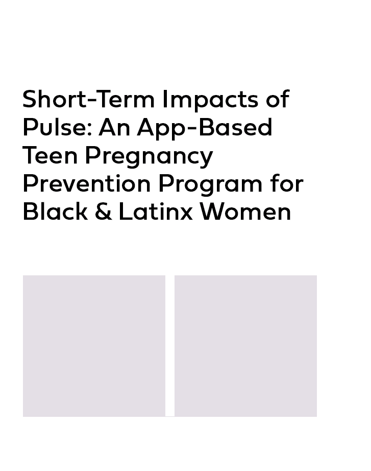 Product Image Short term impacts of Pulse Product Image Short-Term Impacts of Pulse: An App-Based Teen Pregnacy Prevention Program for Black & Latinx Women