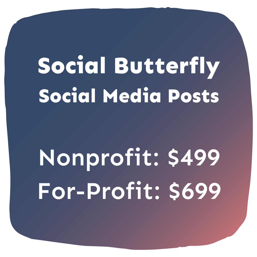 Social Butterfly<br />
Social Media Posts, Nonprofit: $499, For-Profit: $699